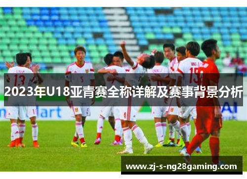 2023年U18亚青赛全称详解及赛事背景分析