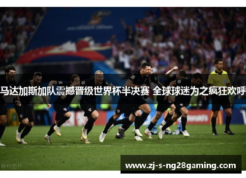 马达加斯加队震撼晋级世界杯半决赛 全球球迷为之疯狂欢呼