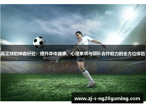 踢足球的神奇好处:提升身体健康、心理素质与团队合作能力的全方位体验 踢足球的神奇好处:提升身体健康、心理素质与团队合作能力的全方位体验