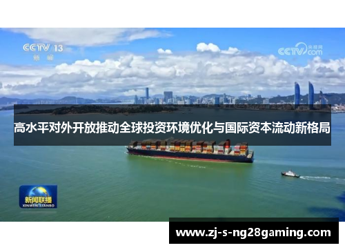 高水平对外开放推动全球投资环境优化与国际资本流动新格局 高水平对外开放推动全球投资环境优化与国际资本流动新格局
