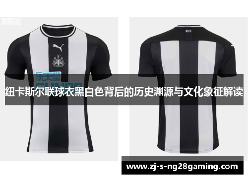 纽卡斯尔联球衣黑白色背后的历史渊源与文化象征解读