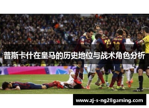 普斯卡什在皇马的历史地位与战术角色分析
