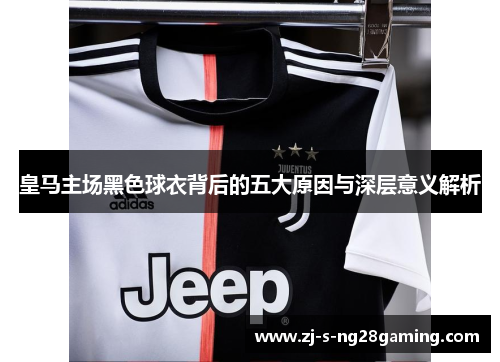 皇马主场黑色球衣背后的五大原因与深层意义解析 皇马主场黑色球衣背后的五大原因与深层意义解析