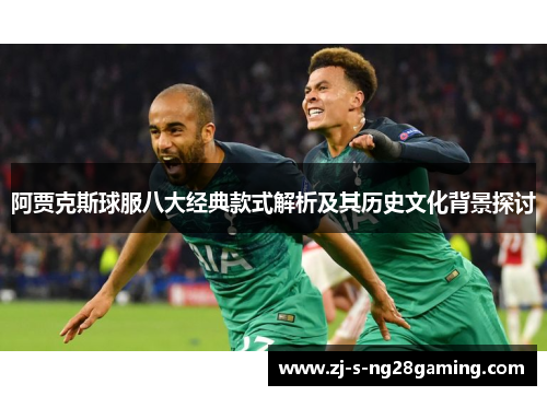 阿贾克斯球服八大经典款式解析及其历史文化背景探讨