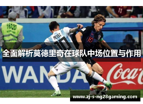 全面解析莫德里奇在球队中场位置与作用