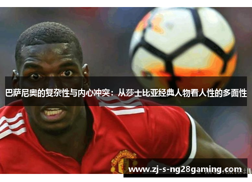 巴萨尼奥的复杂性与内心冲突：从莎士比亚经典人物看人性的多面性