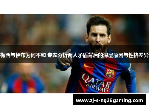 梅西与伊布为何不和 专家分析两人矛盾背后的深层原因与性格差异