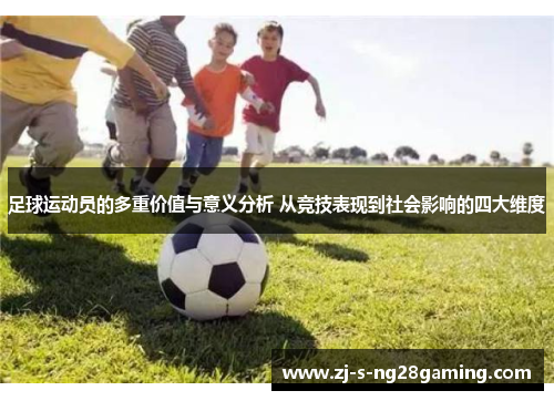 足球运动员的多重价值与意义分析 从竞技表现到社会影响的四大维度