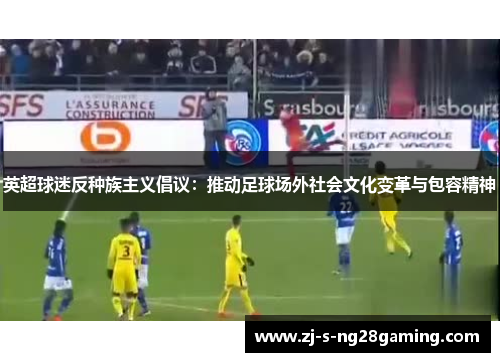 英超球迷反种族主义倡议：推动足球场外社会文化变革与包容精神