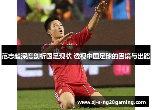 范志毅深度剖析国足现状 透视中国足球的困境与出路
