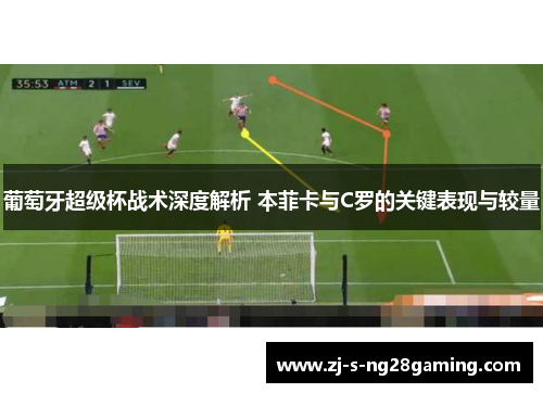 葡萄牙超级杯战术深度解析 本菲卡与C罗的关键表现与较量