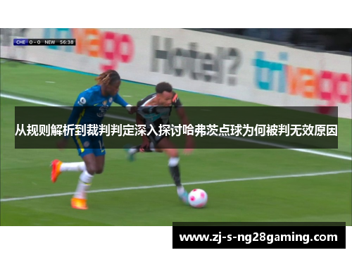 从规则解析到裁判判定深入探讨哈弗茨点球为何被判无效原因 从规则解析到裁判判定深入探讨哈弗茨点球为何被判无效原因