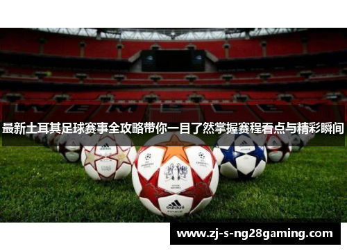 最新土耳其足球赛事全攻略带你一目了然掌握赛程看点与精彩瞬间