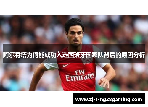 阿尔特塔为何能成功入选西班牙国家队背后的原因分析