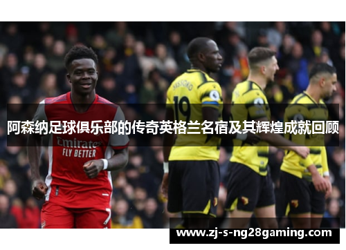 阿森纳足球俱乐部的传奇英格兰名宿及其辉煌成就回顾