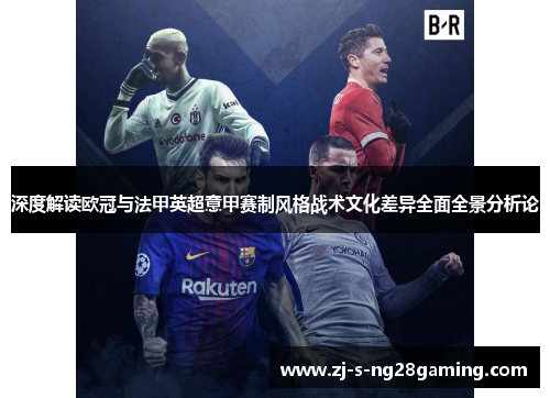 深度解读欧冠与法甲英超意甲赛制风格战术文化差异全面全景分析论