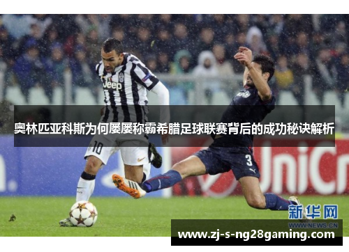 奥林匹亚科斯为何屡屡称霸希腊足球联赛背后的成功秘诀解析