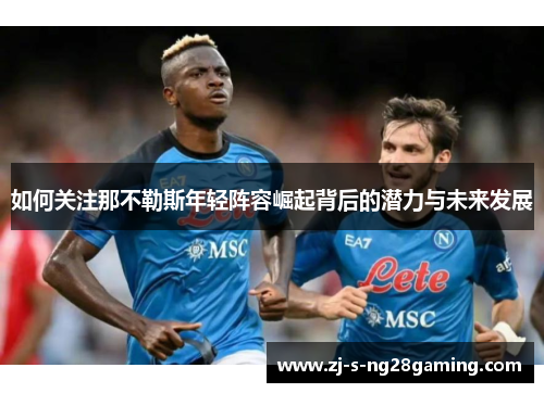 如何关注那不勒斯年轻阵容崛起背后的潜力与未来发展