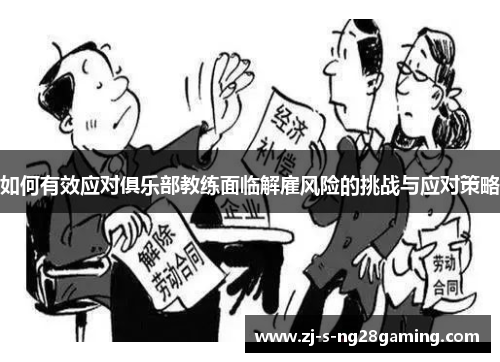 如何有效应对俱乐部教练面临解雇风险的挑战与应对策略 如何有效应对俱乐部教练面临解雇风险的挑战与应对策略